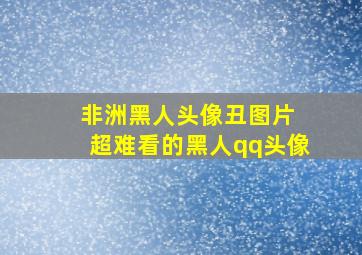 非洲黑人头像丑图片 超难看的黑人qq头像